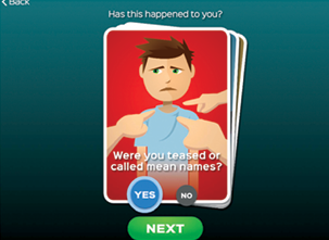 A screenshot from the app. It shows an illustration of a boy with the text, "Has this happened to you?" above the illustration. Within the illustration is the question "Were you teased or called mean names" and the option to say "Yes" or "No."